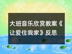 大班音樂(lè)欣賞教案《讓愛(ài)住我家》反思