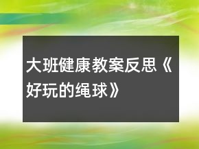 大班健康教案反思《好玩的繩球》