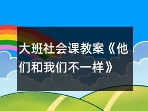 大班社會(huì)課教案《他們和我們不一樣》反思