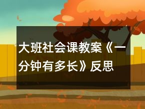 大班社會(huì)課教案《一分鐘有多長(zhǎng)》反思