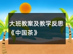 大班教案及教學(xué)反思《中國茶》