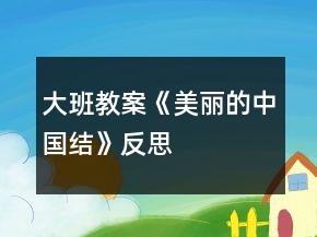 大班教案《美麗的中國結》反思