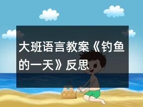 大班語言教案《釣魚的一天》反思