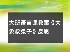 大班語(yǔ)言課教案《大象救兔子》反思
