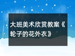大班美術(shù)欣賞教案《輪子的花外衣》