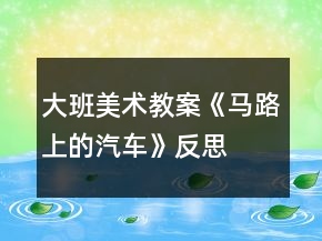 大班美術教案《馬路上的汽車》反思