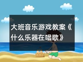大班音樂游戲教案《什么樂器在唱歌》反思
