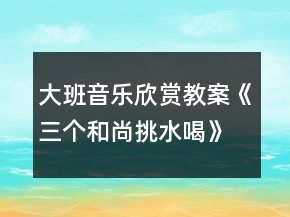 大班音樂欣賞教案《三個和尚挑水喝》