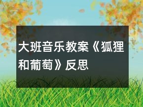 大班音樂教案《狐貍和葡萄》反思