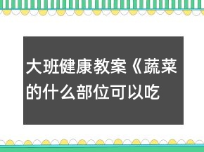 大班健康教案《蔬菜的什么部位可以吃》反思