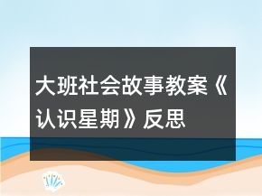 大班社會故事教案《認識星期》反思