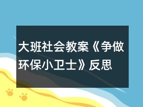 大班社會(huì)教案《爭(zhēng)做環(huán)保小衛(wèi)士》反思