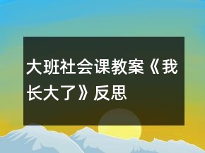 大班社會(huì)課教案《我長(zhǎng)大了》反思