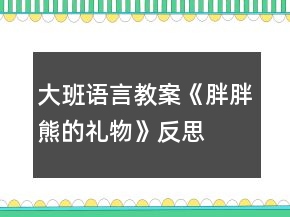 大班語(yǔ)言教案《胖胖熊的禮物》反思