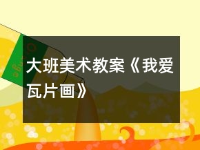 大班美術(shù)教案《我愛瓦片畫》