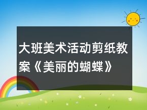 大班美術(shù)活動(dòng)剪紙教案《美麗的蝴蝶》反思
