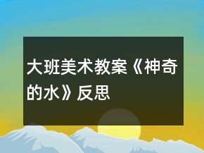 大班美術(shù)教案《神奇的水》反思