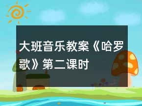 大班音樂教案《哈羅歌》第二課時(shí)