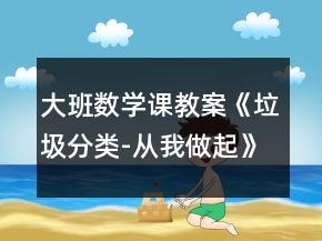 大班數(shù)學(xué)課教案《垃圾分類-從我做起》反思