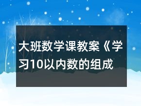 大班數(shù)學(xué)課教案《學(xué)習(xí)10以?xún)?nèi)數(shù)的組成》反思