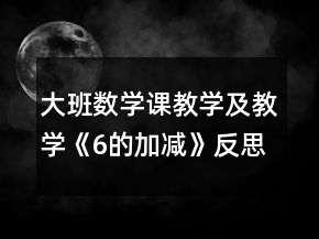 大班數(shù)學(xué)課教學(xué)及教學(xué)《6的加減》反思