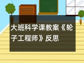 大班科學(xué)課教案《輪子工程師》反思