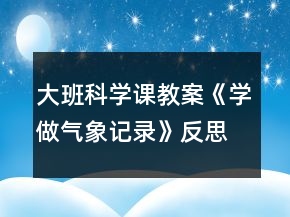 大班科學課教案《學做氣象記錄》反思