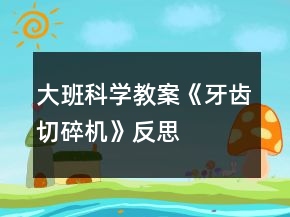 大班科學教案《牙齒切碎機》反思