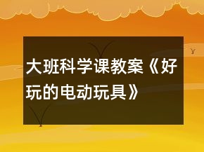 大班科學課教案《好玩的電動玩具》