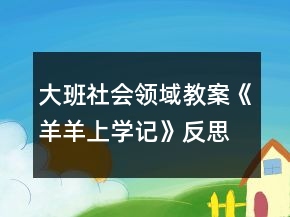 大班社會領(lǐng)域教案《羊羊上學(xué)記》反思
