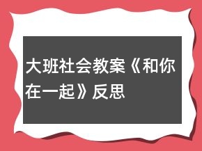 大班社會(huì)教案《和你在一起》反思