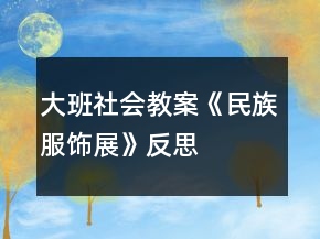 大班社會教案《民族服飾展》反思
