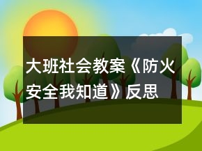 大班社會(huì)教案《防火安全我知道》反思
