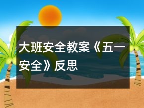 大班安全教案《五一安全》反思