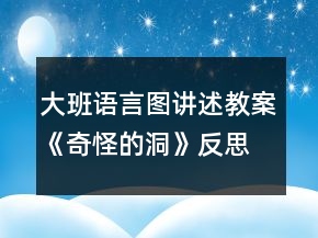 大班語言圖講述教案《奇怪的洞》反思