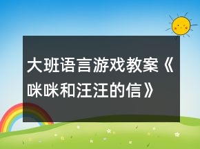 大班語(yǔ)言游戲教案《咪咪和汪汪的信》反思