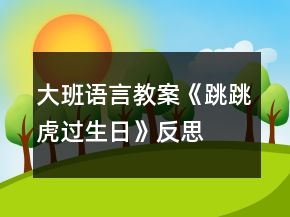 大班語言教案《跳跳虎過生日》反思