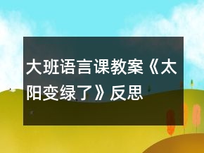 大班語(yǔ)言課教案《太陽(yáng)變綠了》反思