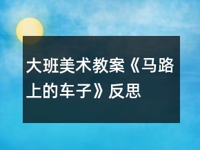 大班美術教案《馬路上的車子》反思