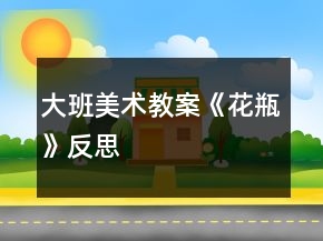 大班美術(shù)教案《花瓶》反思