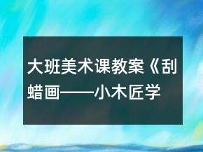 大班美術(shù)課教案《刮蠟畫(huà)――小木匠學(xué)本領(lǐng)》反思