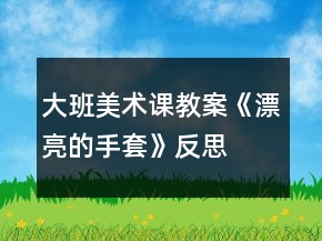 大班美術(shù)課教案《漂亮的手套》反思