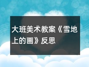 大班美術(shù)教案《雪地上的畫》反思