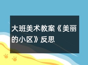 大班美術教案《美麗的小區(qū)》反思