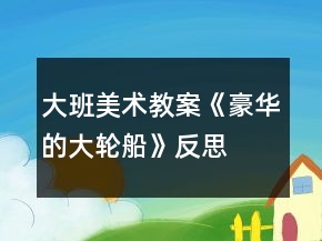大班美術(shù)教案《豪華的大輪船》反思