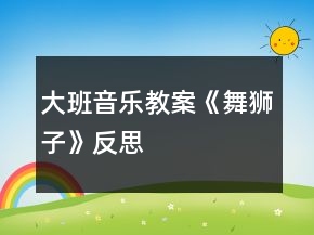 大班音樂教案《舞獅子》反思