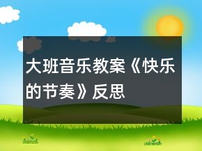 大班音樂(lè)教案《快樂(lè)的節(jié)奏》反思