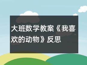 大班數(shù)學(xué)教案《我喜歡的動(dòng)物》反思