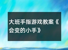大班手指游戲教案《會變的小手》