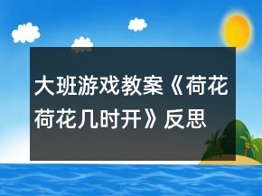 大班游戲教案《荷花荷花幾時(shí)開(kāi)》反思